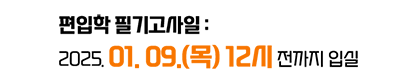 편입학 필기고사일 : 2025. 01. 09.(목) 12시 전까지 입실